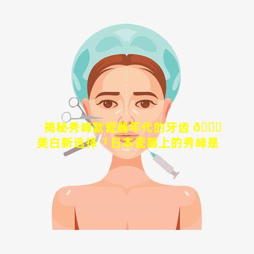 揭秘秀峰款瓷器年代的牙齿 🐎 美白新选择「日本瓷器上的秀峰是什么意思」